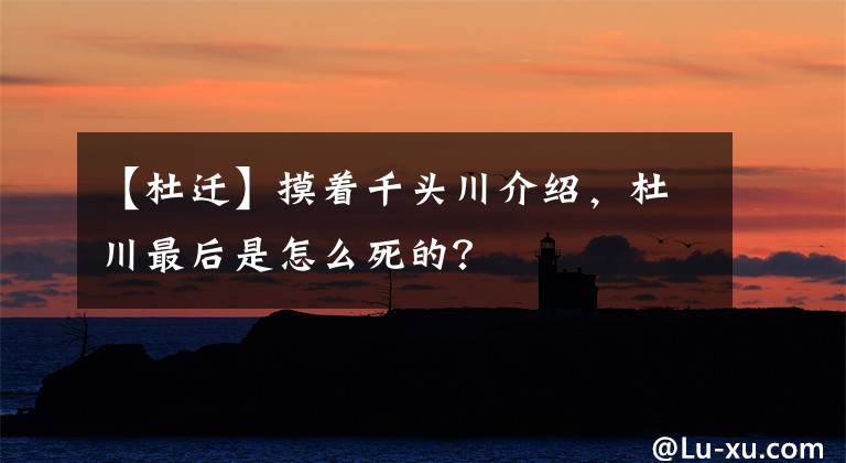 【杜迁】摸着千头川介绍,杜川最后是怎么死的?