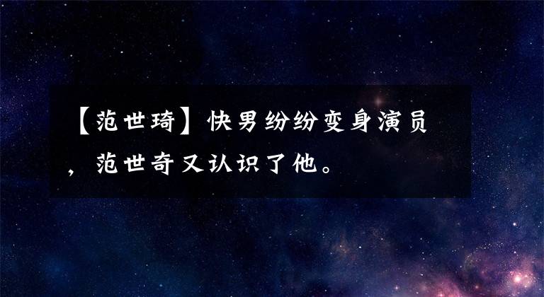 【范世琦】快男纷纷变身演员，范世奇又认识了他。