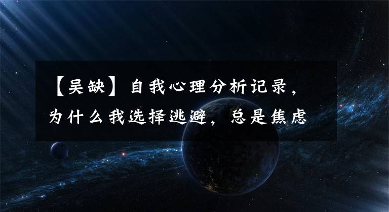 【吴缺】自我心理分析记录,为什么我选择逃避,总是焦虑?