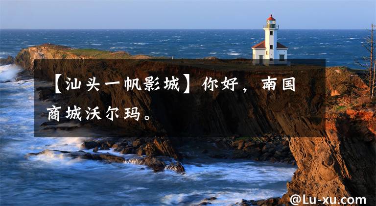 【汕头一帆影城】你好,南国商城沃尔玛。