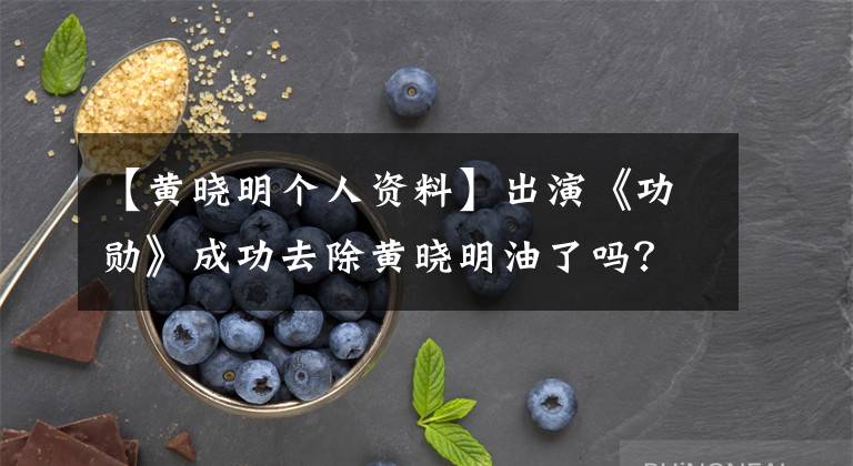 【黄晓明个人资料】出演《功勋》成功去除黄晓明油了吗?