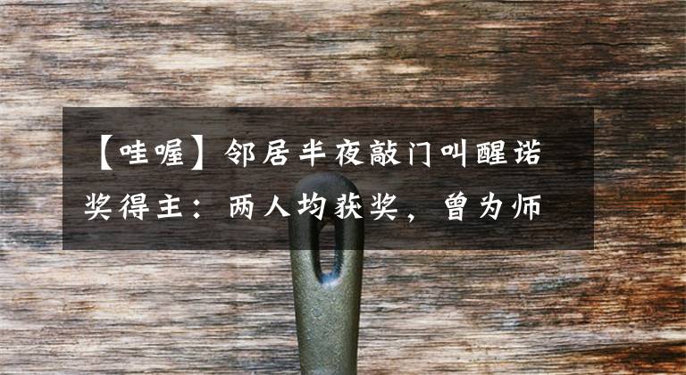 【哇喔】邻居半夜敲门叫醒诺奖得主:两人均获奖,曾为师生