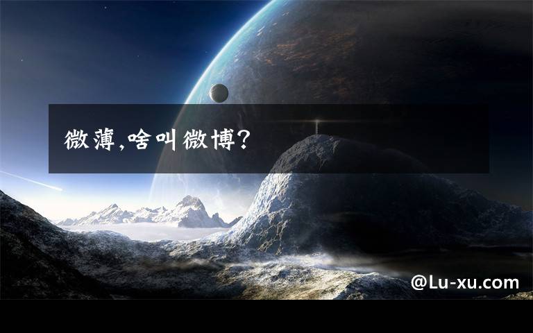 微薄,啥叫微博?