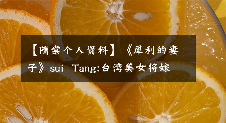 【隋棠个人资料】《犀利的妻子》sui Tang:台湾美女将嫁给美国专家,在新加坡生孩子。
