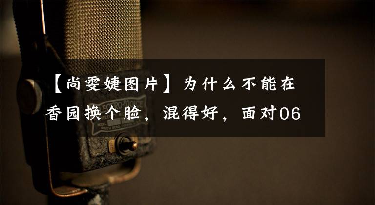 【尚雯婕图片】为什么不能在香园换个脸，混得好，面对06届超女许飞们？