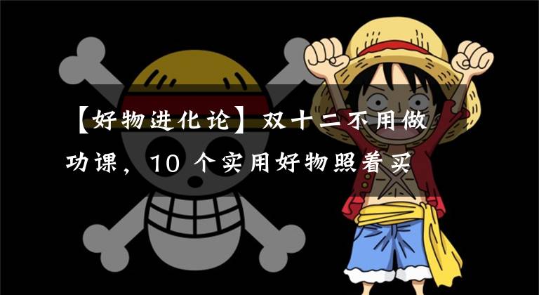 【好物进化论】双十二不用做功课，10 个实用好物照着买