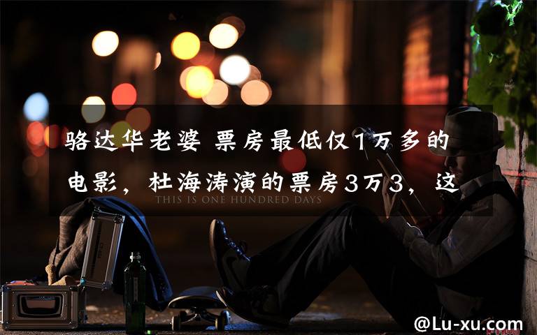 骆达华老婆 票房最低仅1万多的电影,杜海涛演的票房3万3,这能叫电影么?