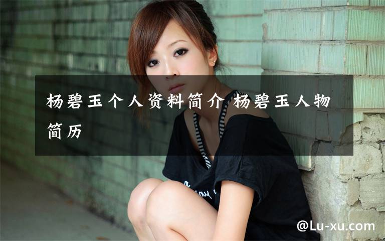 杨碧玉个人资料简介 杨碧玉人物简历