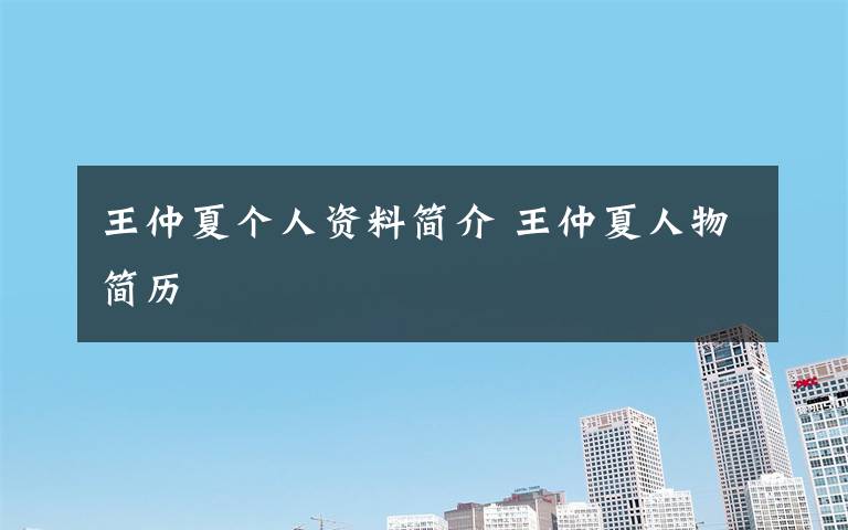 王仲夏个人资料简介 王仲夏人物简历