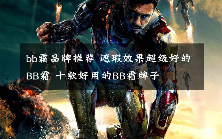 bb霜品牌推荐 遮瑕效果超级好的BB霜 十款好用的BB霜牌子