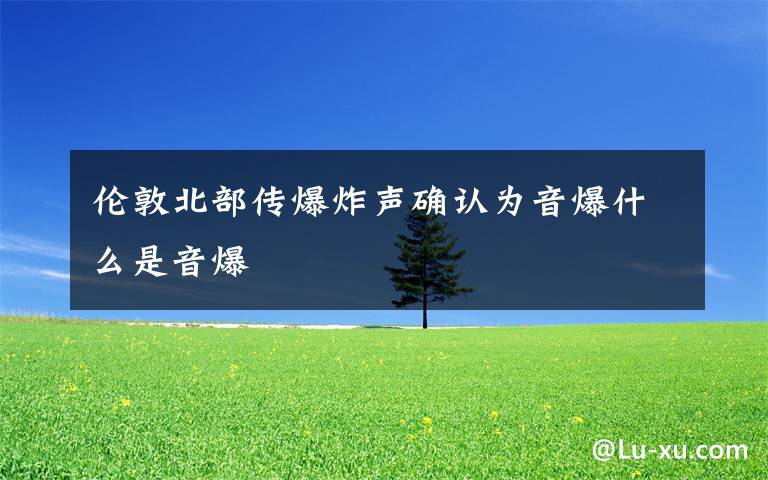 伦敦北部传爆炸声确认为音爆什么是音爆