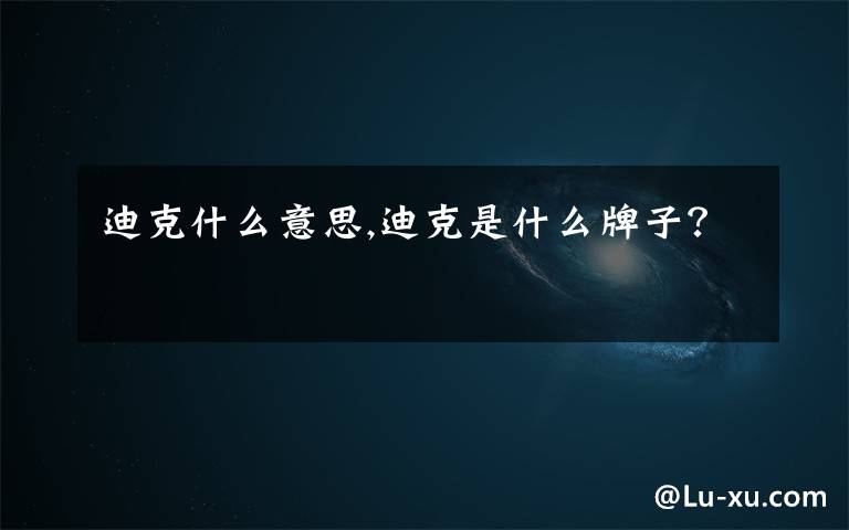 迪克什么意思,迪克是什么牌子?