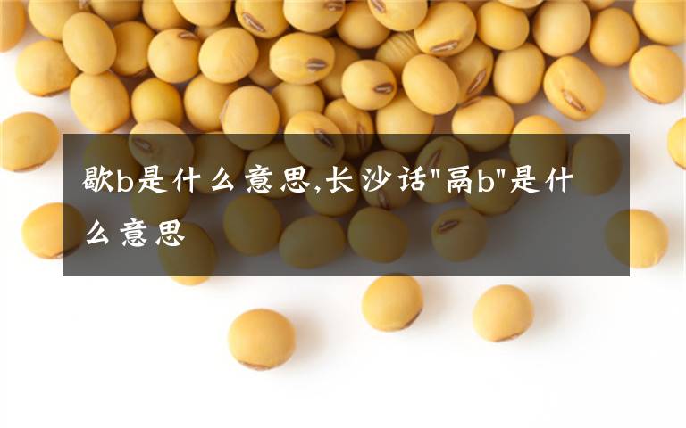 歇b是什么意思,长沙话