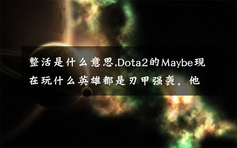 整活是什么意思,Dota2的Maybe现在玩什么英雄都是刃甲强袭，他这样是不是在