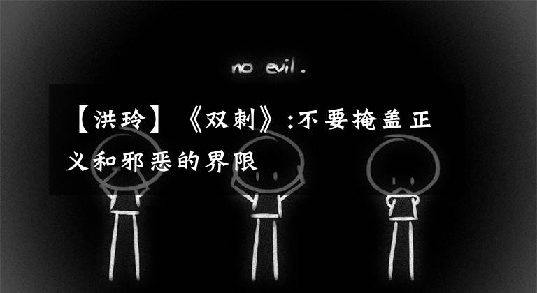 【洪玲】《双刺》:不要掩盖正义和邪恶的界限