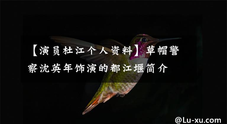 【演员杜江个人资料】草帽警察沈英年饰演的都江堰简介