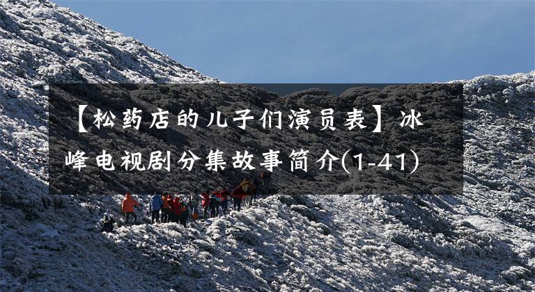 【松药店的儿子们演员表】冰峰电视剧分集故事简介(1-41)压轴演员表