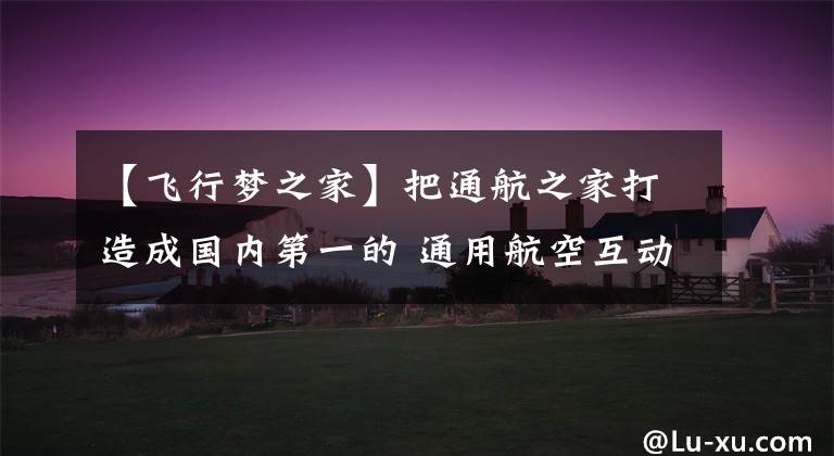 【飞行梦之家】把通航之家打造成国内第一的 通用航空互动平台