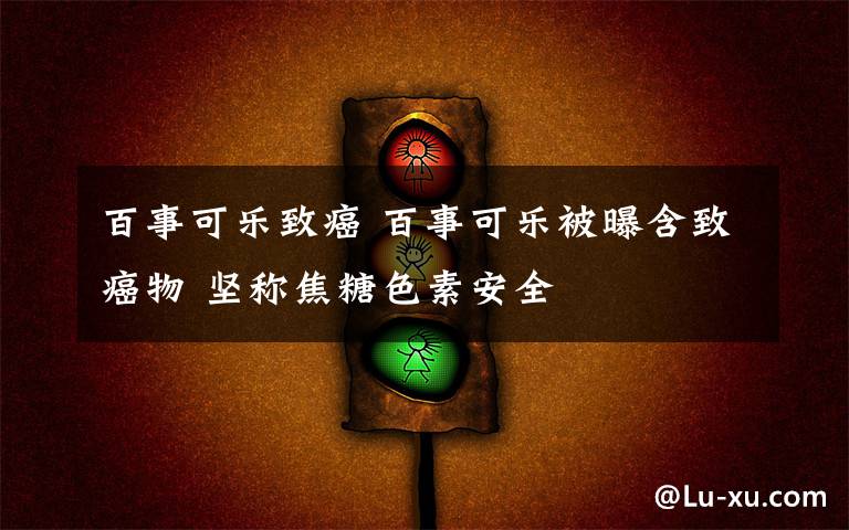 百事可乐致癌 百事可乐被曝含致癌物 坚称焦糖色素安全