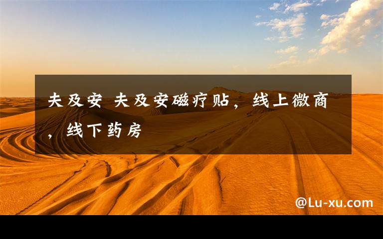 夫及安 夫及安磁疗贴,线上微商,线下药房