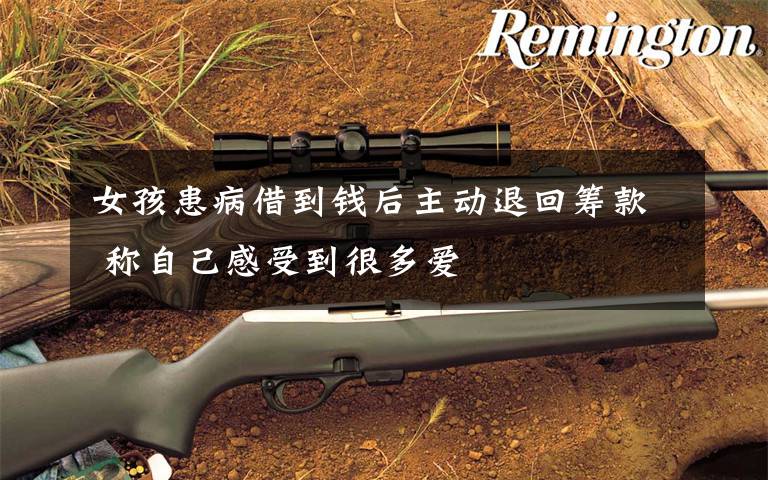 女孩患病借到钱后主动退回筹款 称自己感受到很多爱