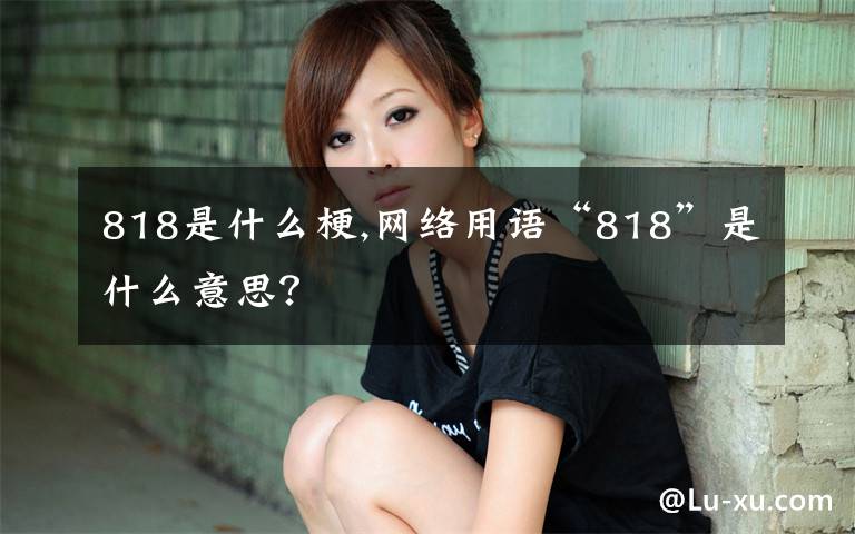 818是什么梗,网络用语“818”是什么意思？