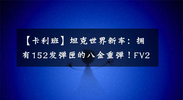 【卡利班】坦克世界新车:拥有152发弹匣的八金重弹!FV215b 183分权级别8?