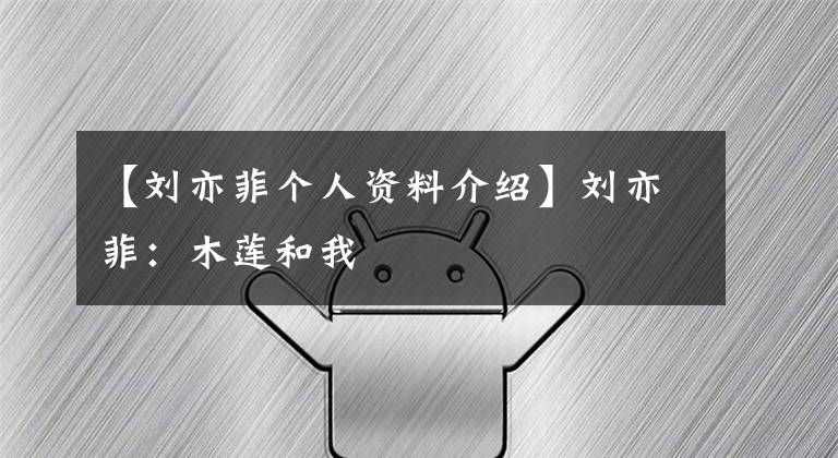 【刘亦菲个人资料介绍】刘亦菲:木莲和我