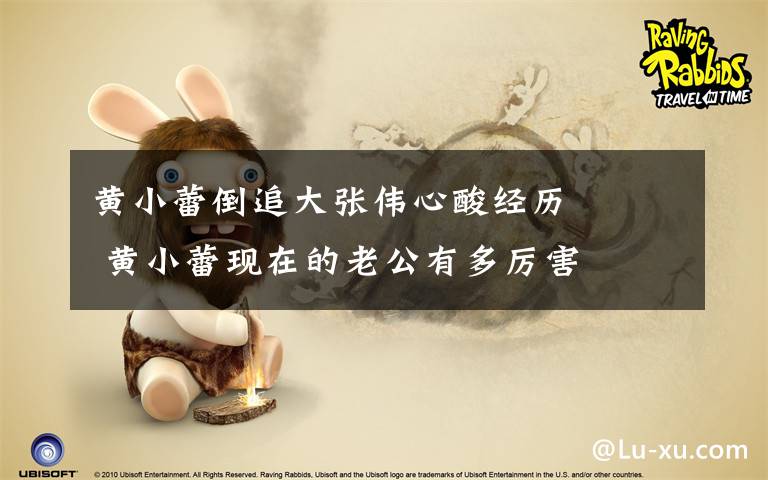 黄小蕾倒追大张伟心酸经历 黄小蕾现在的老公有多厉害