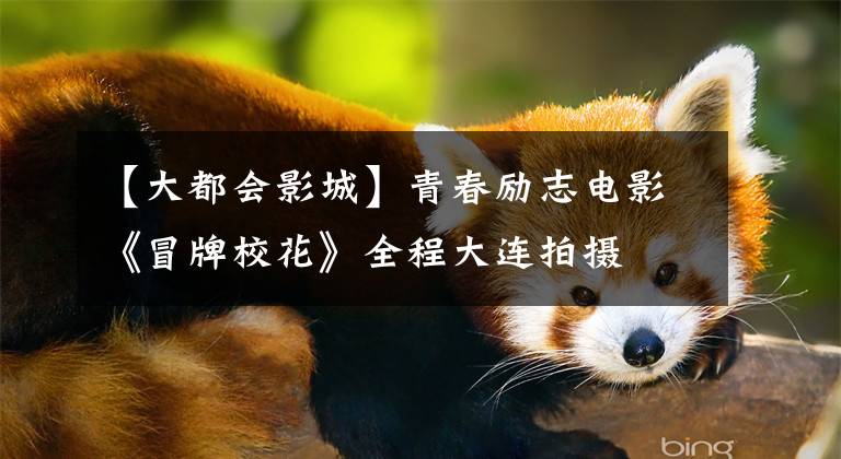 【大都会影城】青春励志电影《冒牌校花》全程大连拍摄