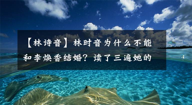 【林诗音】林时音为什么不能和李焕香结婚?读了三遍她的名字,才发现古龙的玄机