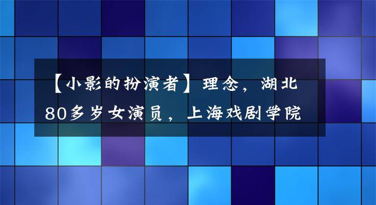 【小影的扮演者】理念,湖北80多岁女演员,上海戏剧学院本科表演系2002级毕业。