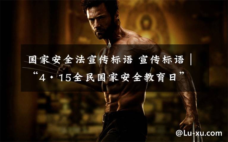 国家安全法宣传标语 宣传标语|“4·15全民国家安全教育日”
