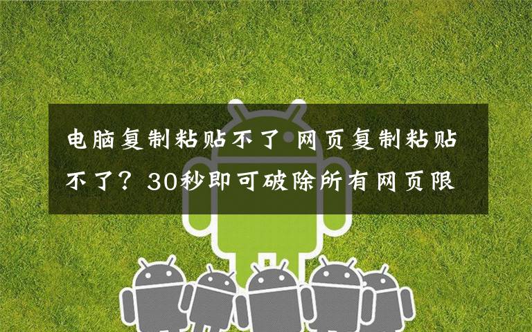 电脑复制粘贴不了 网页复制粘贴不了?30秒即可破除所有网页限制,老师傅这3招绝了