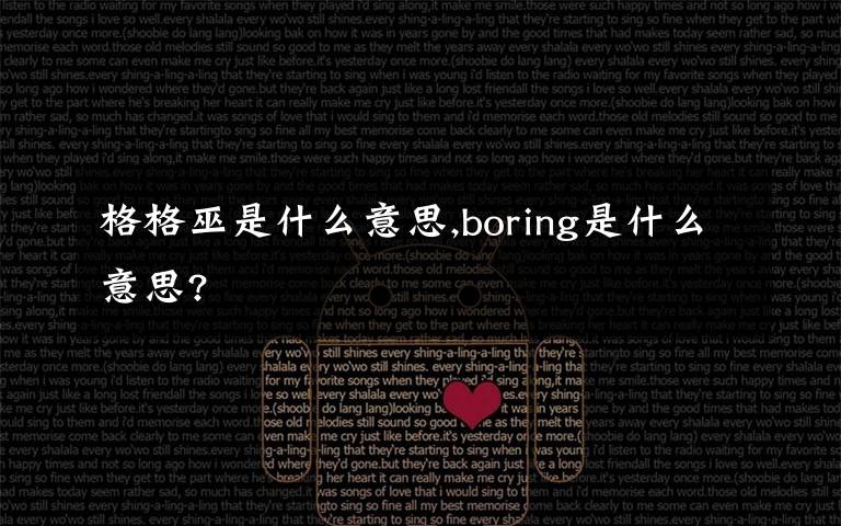格格巫是什么意思,boring是什么意思?