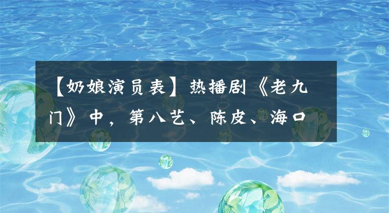 【奶娘演员表】热播剧《老九门》中，第八艺、陈皮、海口艺、张副官。