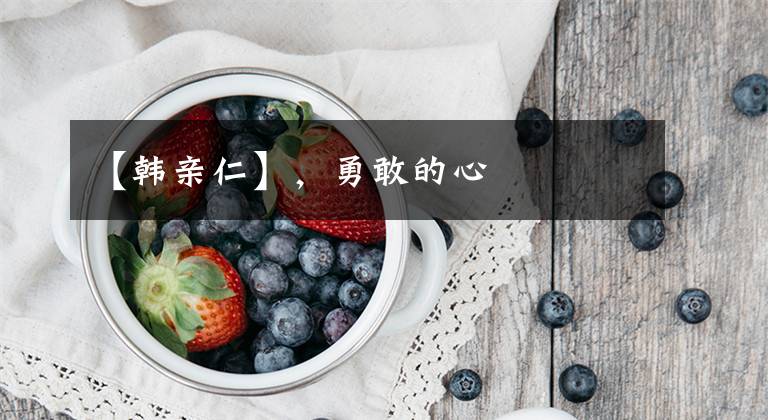 【韩亲仁】，勇敢的心