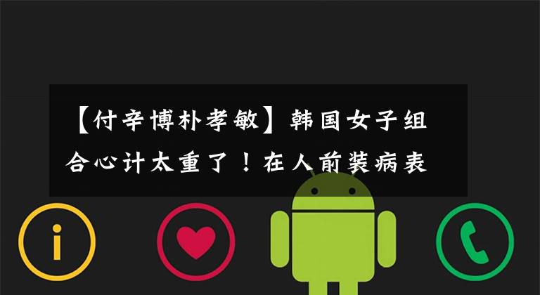 【付辛博朴孝敏】韩国女子组合心计太重了!在人前装病表示同情,但在人后恶毒地威胁成员