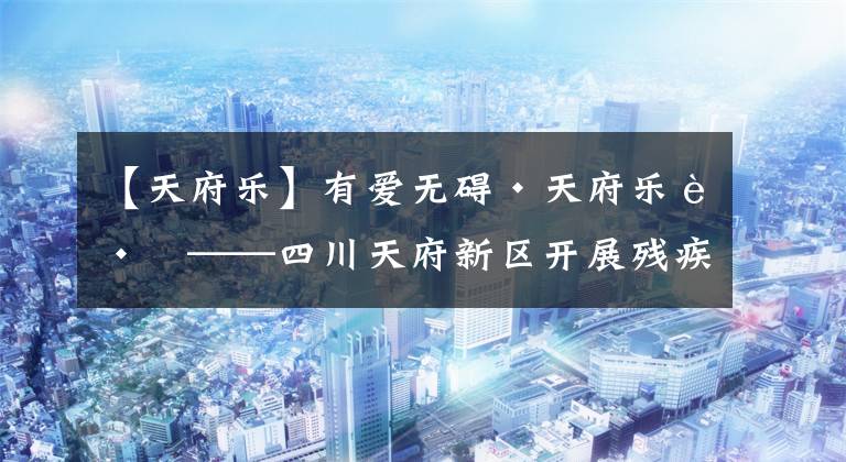 【天府乐】有爱无碍·天府乐跑——四川天府新区开展残疾人群众性文体活动