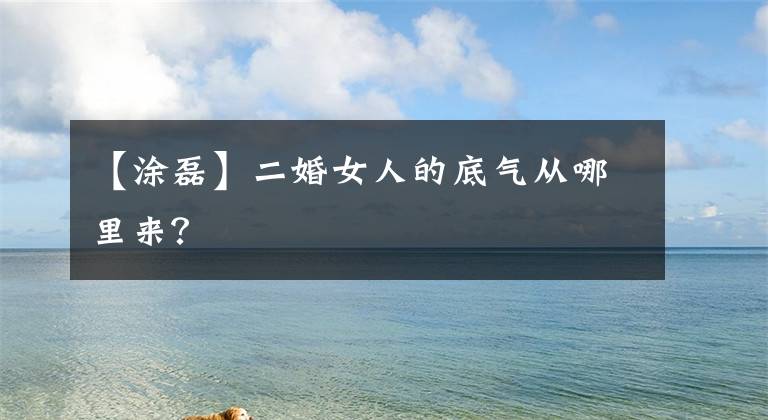 【涂磊】二婚女人的底气从哪里来？