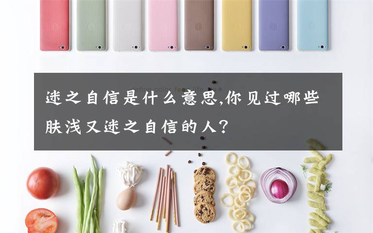 迷之自信是什么意思,你见过哪些肤浅又迷之自信的人?