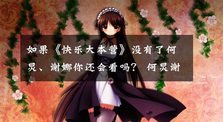 如果《快乐大本营》没有了何炅、谢娜你还会看吗？ 何炅谢娜赵丽颖看得十分投入