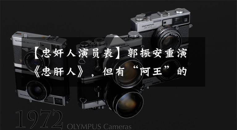 【忠奸人演员表】郭振安重演《忠肝人》，但有“阿王”的影子。
