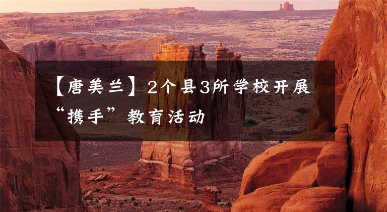 【唐美兰】2个县3所学校开展“携手”教育活动