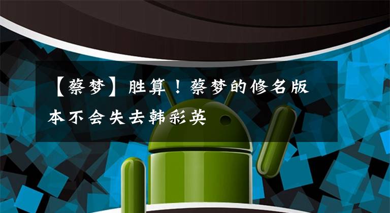 【蔡梦】胜算！蔡梦的修名版本不会失去韩彩英