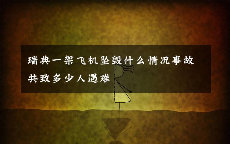 瑞典一架飞机坠毁什么情况事故共致多少人遇难