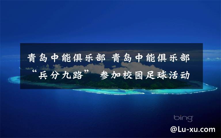 青岛中能俱乐部 青岛中能俱乐部“兵分九路” 参加校园足球活动