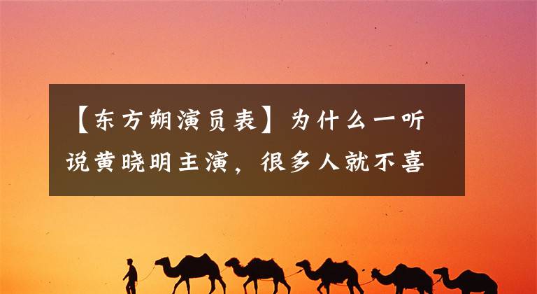 【东方朔演员表】为什么一听说黄晓明主演,很多人就不喜欢看《琅琊榜2》?