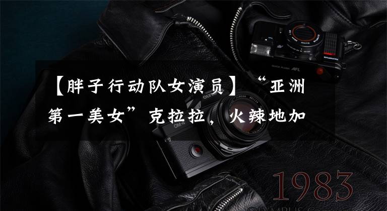 【胖子行动队女演员】“亚洲第一美女”克拉拉，火辣地加入《迷雾航线》深海巨兽行列