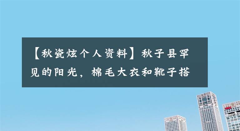 【秋瓷炫个人资料】秋子县罕见的阳光,棉毛大衣和靴子搭配,到了40岁仍然那么漂亮